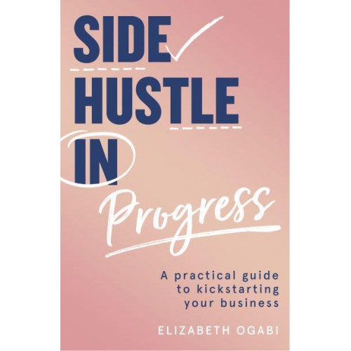 Side Hustle in Progress A Practical Guide to Kickstarting Your Business