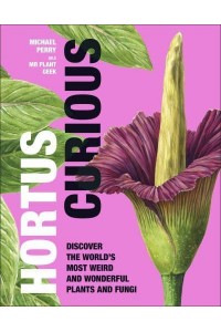 Hortus Curious Discover the World's Most Weird and Wonderful Plants and Fungi