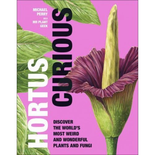 Hortus Curious Discover the World's Most Weird and Wonderful Plants and Fungi
