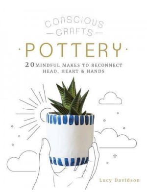 Pottery 20 Mindful Makes to Reconnect Head, Heart & Hands - Conscious Crafts