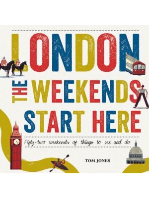 London - The Weekends Start Here Fifty-Two Weekends of Things to See and Do