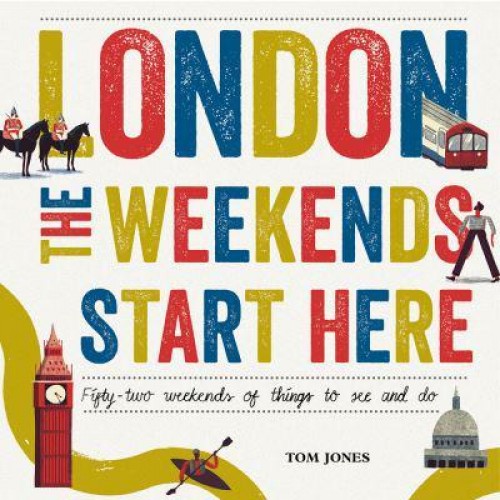 London - The Weekends Start Here Fifty-Two Weekends of Things to See and Do