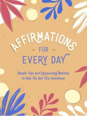 Affirmations for Every Day Simple Tips and Empowering Mantras to Help You Set Your Intentions