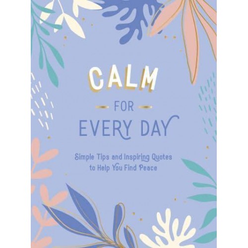 Calm for Every Day Simple Tips and Inspiring Quotes to Help You Find Peace