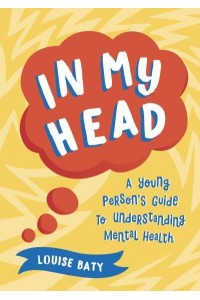 In My Head A Young Person's Guide to Understanding Mental Health