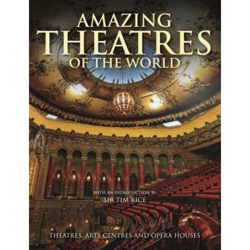 Amazing Theatres of the World Theatres, Arts Centres and Opera Houses