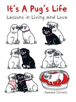 It's a Pug's Life Lessons in Living and Love