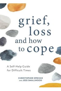 Grief, Loss and How to Cope A Self-Help Guide for Difficult Times