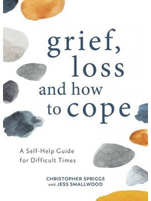 Grief, Loss and How to Cope A Self-Help Guide for Difficult Times
