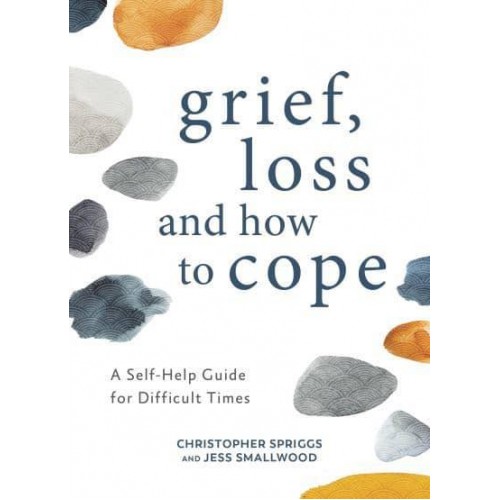 Grief, Loss and How to Cope A Self-Help Guide for Difficult Times
