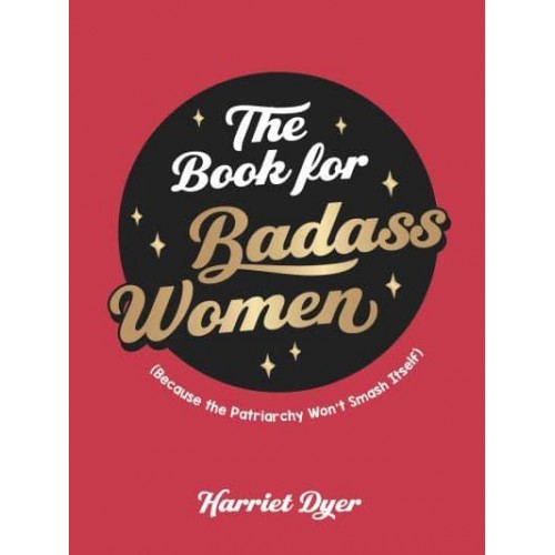 The Book for Badass Women (Because the Patriarchy Won't Smash Itself) : An Empowering Guide to Life for Strong Women