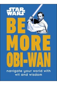 Be More Obi-Wan Navigate Your World With Wit and Wisdom - Star Wars