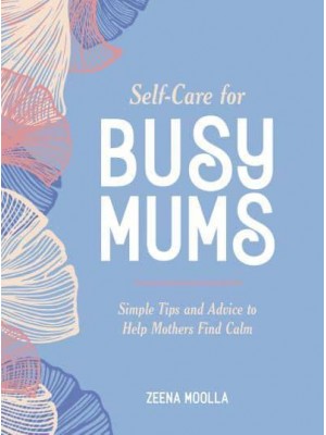 Self-Care for Busy Mums Simple Tips and Advice to Help Mothers Find Calm