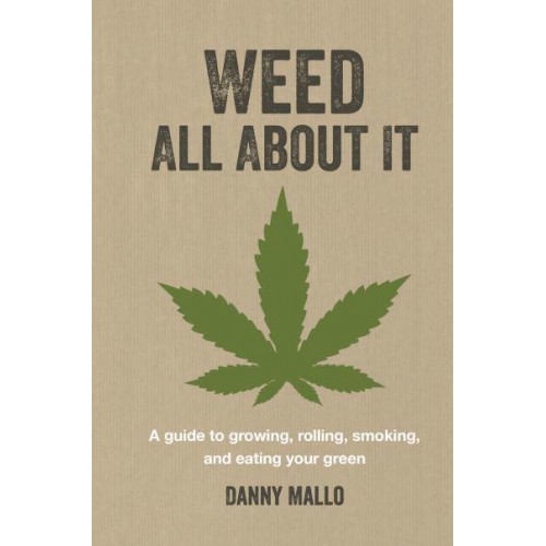 Weed All About It A Guide to Growing, Rolling, Smoking, and Eating Your Green