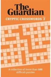 The Guardian Cryptic Crosswords 2 A Compendium of More Than 100 Difficult Puzzles - Guardian Puzzle Books