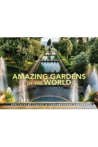 Amazing Gardens of the World Spectacular Classic & Contemporary Gardens - Wonders of Our Planet