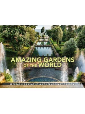 Amazing Gardens of the World Spectacular Classic & Contemporary Gardens - Wonders of Our Planet