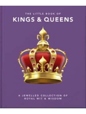 The Little Book of Kings & Queens A Jewelled Collection of Royal Wit & Wisdom - The Little Book Of...