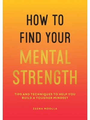How to Find Your Mental Strength Tips and Techniques to Help You Build a Tougher Mindset