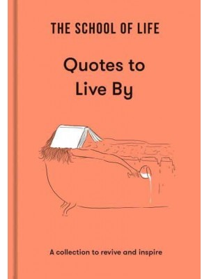 The School of Life - Quotes to Live By A Collection to Revive and Inspire
