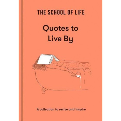 The School of Life - Quotes to Live By A Collection to Revive and Inspire