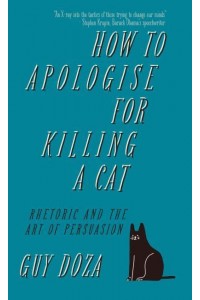 How to Apologise for Killing a Cat Rhetoric and the Art of Persuasion