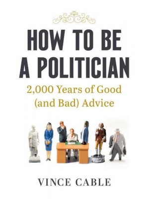 How to Be a Politician 2000 Years of Good (And Bad) Advice