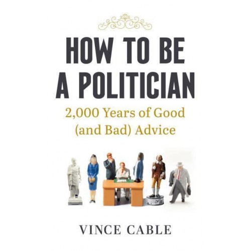 How to Be a Politician 2000 Years of Good (And Bad) Advice
