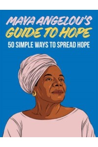 Maya Angelou's Guide to Hope 50 Simple Ways to Spread Hope