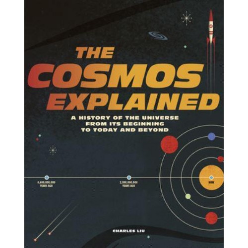 The Cosmos Explained A History of the Universe from Its Beginning to Today and Beyond