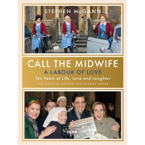 Call the Midwife - A Labour of Love Celebrating Ten Years of Life, Love and Laughter