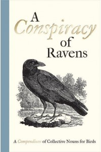 A Conspiracy of Ravens A Compendium of Collective Nouns for Birds