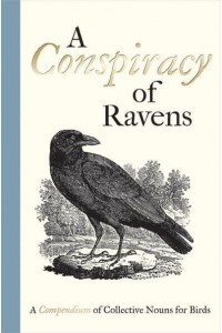 A Conspiracy of Ravens A Compendium of Collective Nouns for Birds