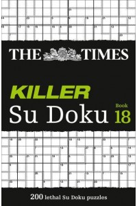 The Times Killer Su Doku Book 18 200 Lethal Su Doku Puzzles - The Times Su Doku