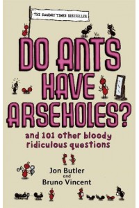 Do Ants Have Arseholes? And 101 Other Bloody Ridiculous Questions : From the Popular 'Corrections & Clarfications' Page of Old Git Magazine