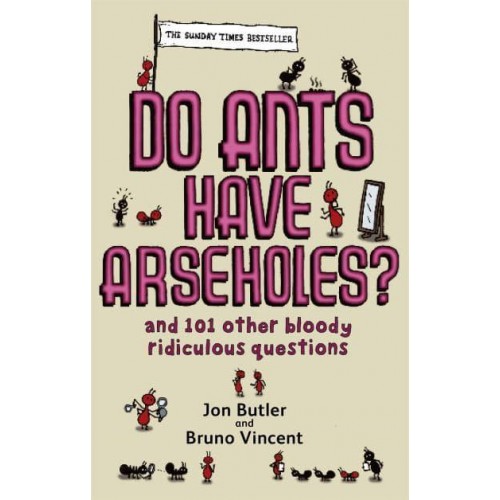 Do Ants Have Arseholes? And 101 Other Bloody Ridiculous Questions : From the Popular 'Corrections & Clarfications' Page of Old Git Magazine