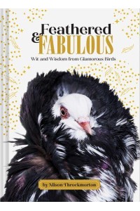 Feathered & Fabulous Wit and Wisdom from Glamorous Birds