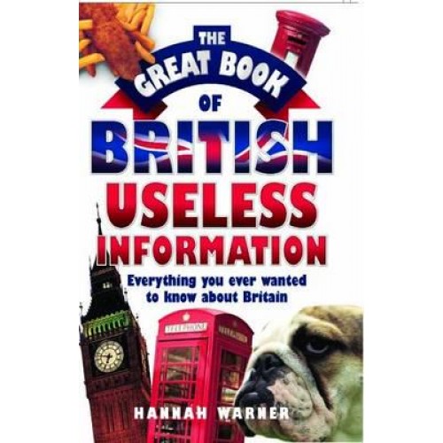 The Great Book of British Useless Information Everything You Ever Wanted to Know About Britain