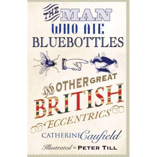 The Man Who Ate Bluebottles And Other Great British Eccentrics