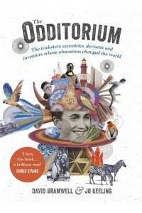 The Odditorium The Tricksters, Eccentrics, Deviants and Inventors Whose Obsessions Changed the World