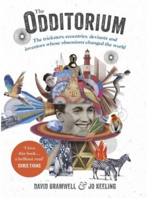 The Odditorium The Tricksters, Eccentrics, Deviants and Inventors Whose Obsessions Changed the World
