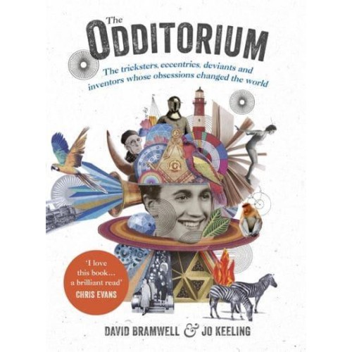 The Odditorium The Tricksters, Eccentrics, Deviants and Inventors Whose Obsessions Changed the World