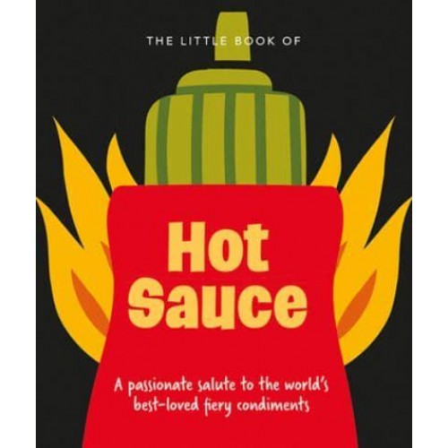 The Little Book of Hot Sauce A Passionate Salute to the World's Fiery Condiment - The Little Book Of...