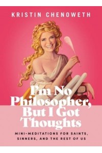 I'm No Philosopher, But I Got Thoughts Mini-Meditations for Saints, Sinners, and the Rest of Us