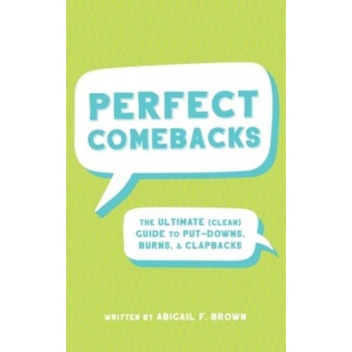 Perfect Comebacks The Ultimate (Clean) Guide to Put-Downs, Burns & Clapbacks