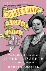 Do Let's Have Another Drink! The Dry Wit and Fizzy Life of Queen Elizabeth the Queen Mother