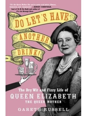 Do Let's Have Another Drink! The Dry Wit and Fizzy Life of Queen Elizabeth the Queen Mother