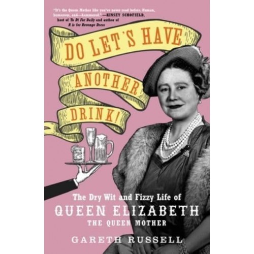 Do Let's Have Another Drink! The Dry Wit and Fizzy Life of Queen Elizabeth the Queen Mother