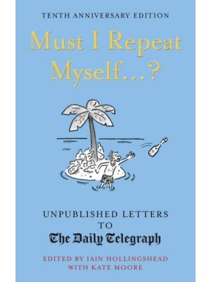 Must I Repeat Myself...? Unpublished Letters to The Daily Telegraph - Daily Telegraph Letters