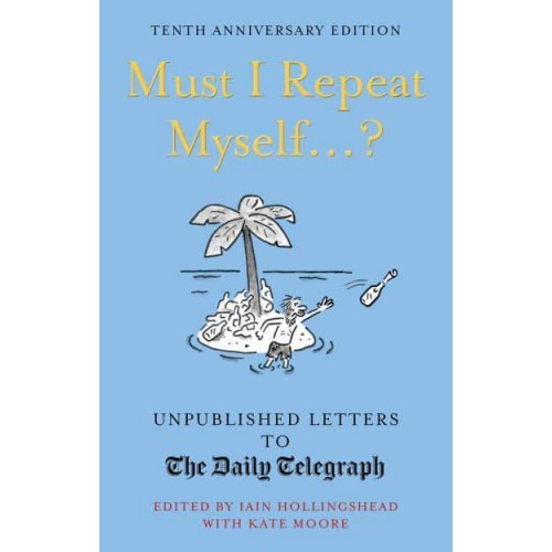 Must I Repeat Myself...? Unpublished Letters to The Daily Telegraph - Daily Telegraph Letters